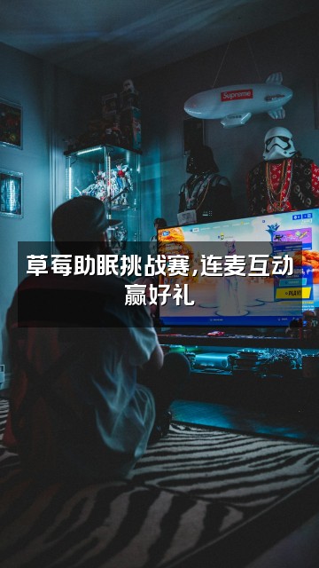 抖音邮一颗草莓(助眠)视频封面：草莓助眠挑战赛，连麦互动赢好礼